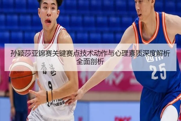 孙颖莎亚锦赛关键赛点技术动作与心理素质深度解析全面剖析（LD SPORTS）